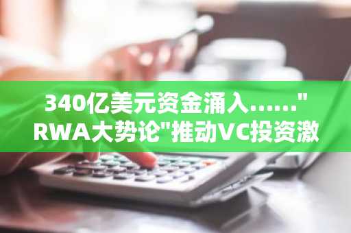 340亿美元资金涌入……"RWA大势论"推动VC投资激增两倍