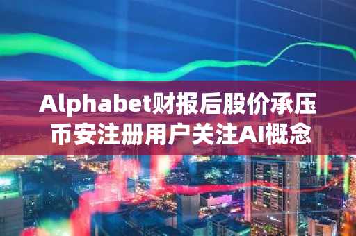 Alphabet财报后股价承压 币安注册用户关注AI概念股走势