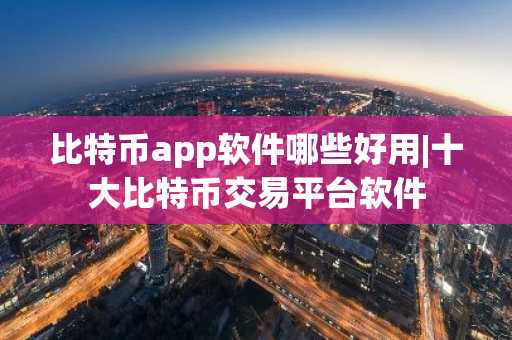 比特币app软件哪些好用|十大比特币交易平台软件