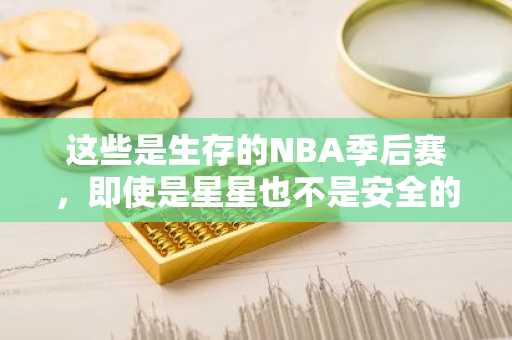 这些是生存的NBA季后赛，即使是星星也不是安全的。