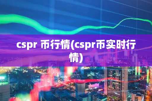 cspr 币行情(cspr币实时行情)