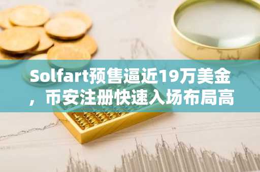 Solfart预售逼近19万美金，币安注册快速入场布局高增长模因币