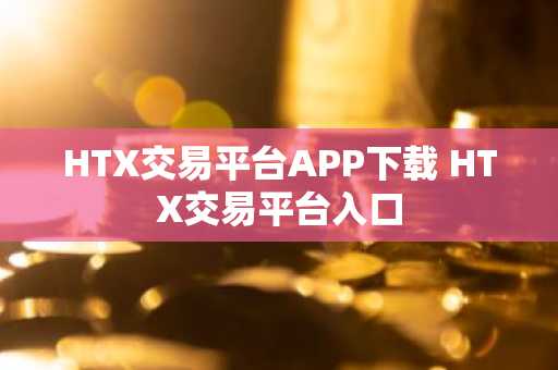 HTX交易平台APP下载 HTX交易平台入口