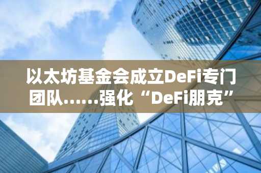 以太坊基金会成立DeFi专门团队……强化“DeFi朋克”愿景