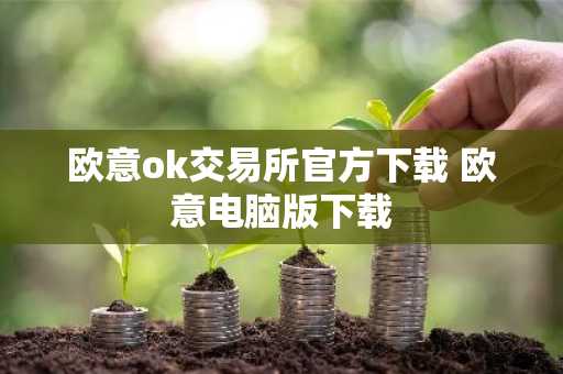 欧意ok交易所官方下载 欧意电脑版下载