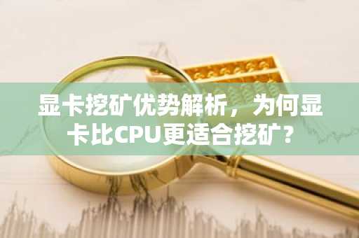 显卡挖矿优势解析，为何显卡比CPU更适合挖矿？