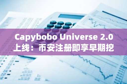 Capybobo Universe 2.0上线：币安注册即享早期挖矿奖励