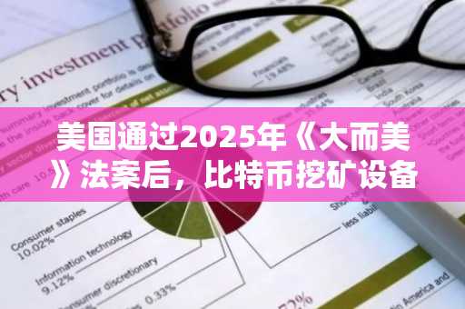 美国通过2025年《大而美》法案后,比特币挖矿设备可享100%首年税额抵扣