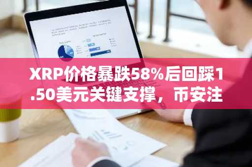 XRP价格暴跌58%后回踩1.50美元关键支撑，币安注册入口助你把握布局良机