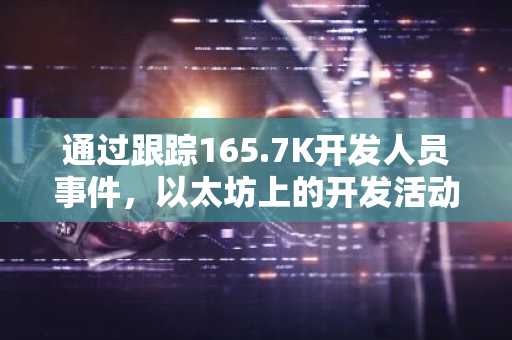 通过跟踪165.7K开发人员事件，以太坊上的开发活动是区块链空间中最活跃的活动。