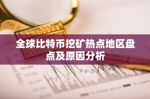 全球比特币挖矿热点地区盘点及原因分析