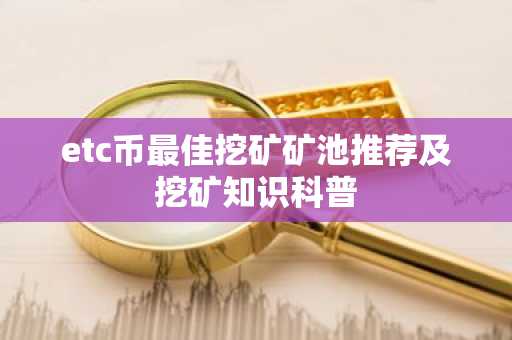 etc币最佳挖矿矿池推荐及挖矿知识科普