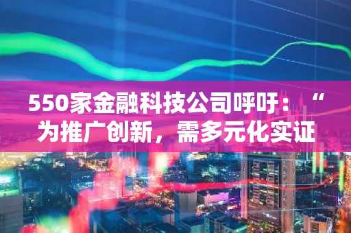 550家金融科技公司呼吁:“为推广创新,需多元化实证检验环境”