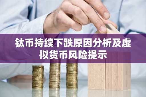 钛币持续下跌原因分析及虚拟货币风险提示