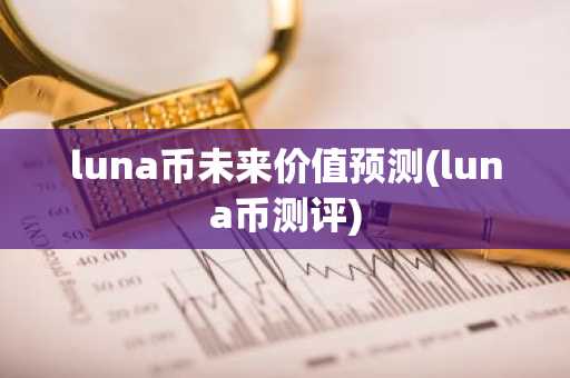 luna币未来价值预测(luna币测评)