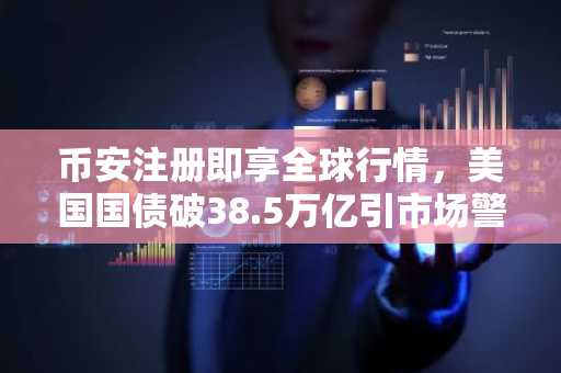币安注册即享全球行情，美国国债破38.5万亿引市场警觉