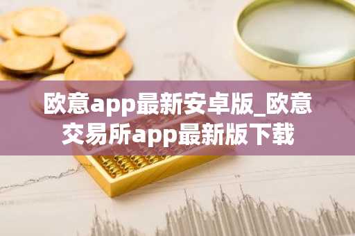 欧意app最新安卓版_欧意交易所app最新版下载