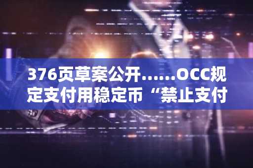 376页草案公开……OCC规定支付用稳定币“禁止支付利息与收益”