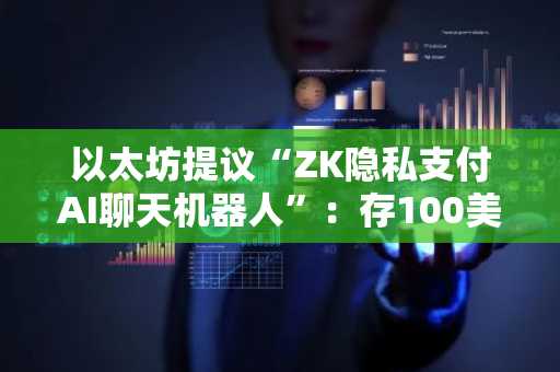 以太坊提议“ZK隐私支付AI聊天机器人”：存100美元即可呼叫500次