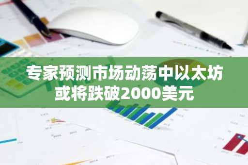 专家预测市场动荡中以太坊或将跌破2000美元