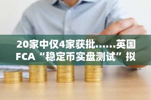 20家中仅4家获批……英国FCA“稳定币实盘测试”拟于2026年第一季度启动