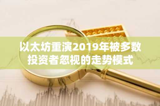 以太坊重演2019年被多数投资者忽视的走势模式