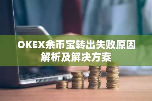 OKEX余币宝转出失败原因解析及解决方案