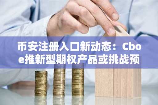 币安注册入口新动态：Cboe推新型期权产品或挑战预测市场格局