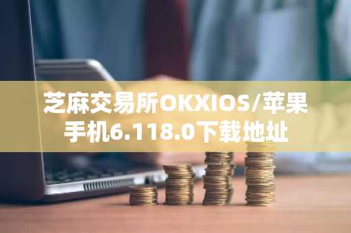 芝麻交易所OKXIOS/苹果手机6.118.0下载地址