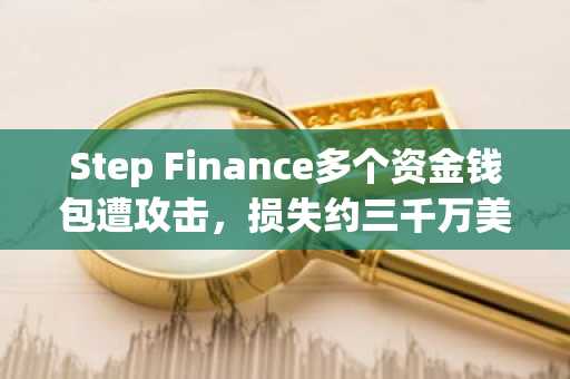 Step Finance多个资金钱包遭攻击，损失约三千万美元SOL资产