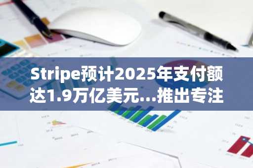 Stripe预计2025年支付额达1.9万亿美元…推出专注于支付的区块链Tempo主网