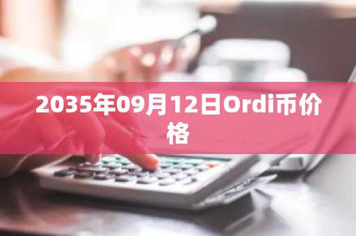 2035年09月12日Ordi币价格