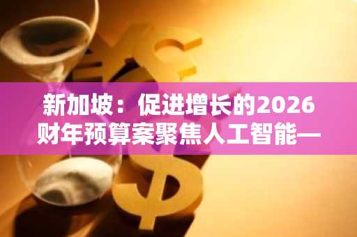 新加坡：促进增长的2026财年预算案聚焦人工智能——三菱日联
