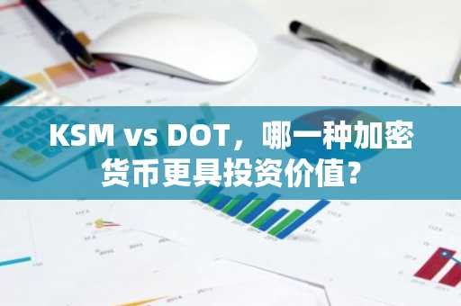 KSM vs DOT，哪一种加密货币更具投资价值？