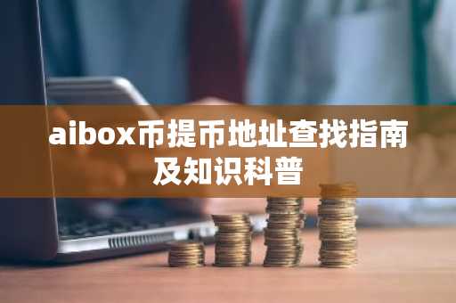 aibox币提币地址查找指南及知识科普