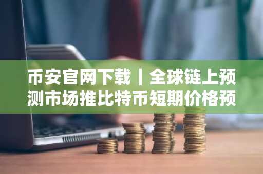 币安官网下载|全球链上预测市场推比特币短期价格预测新功能