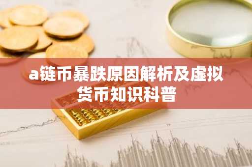 a链币暴跌原因解析及虚拟货币知识科普