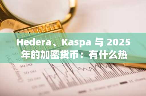 Hedera、Kaspa 与 2025 年的加密货币：有什么热议？