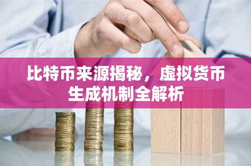 比特币来源揭秘，虚拟货币生成机制全解析