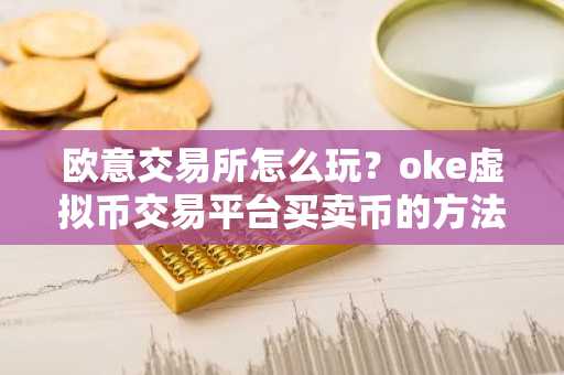 欧意交易所怎么玩？oke虚拟币交易平台买卖币的方法