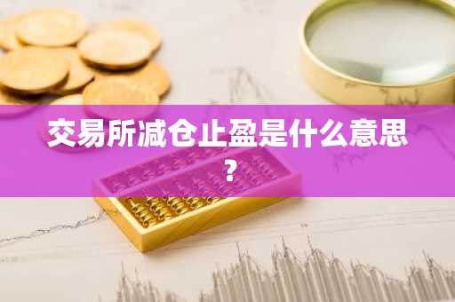交易所减仓止盈是什么意思？
