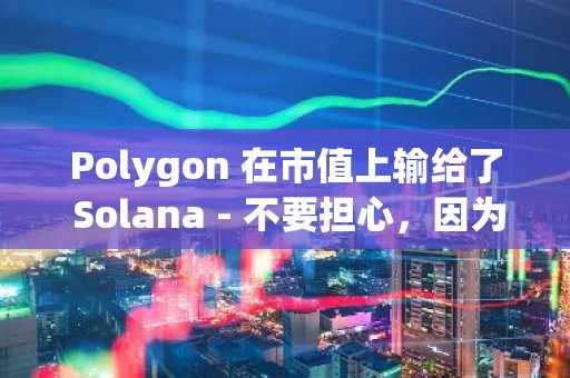 Polygon 在市值上输给了 Solana - 不要担心，因为它在这个领域的增长